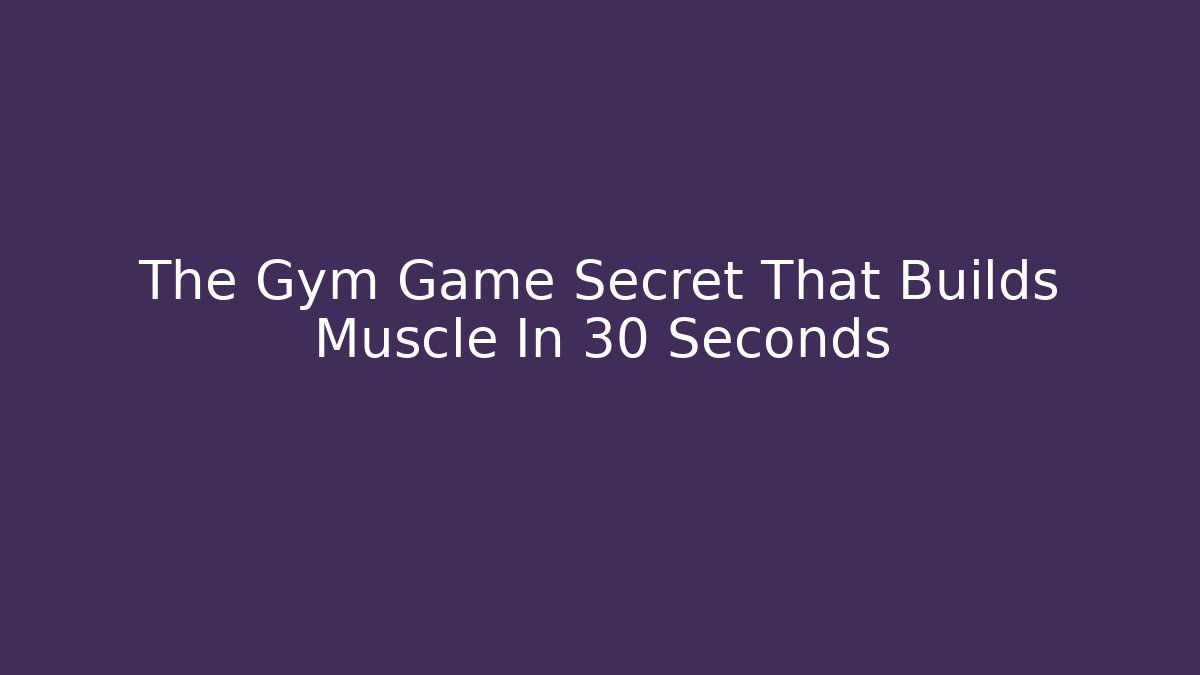 The Gym Game Secret That Builds Muscle In 30 Seconds