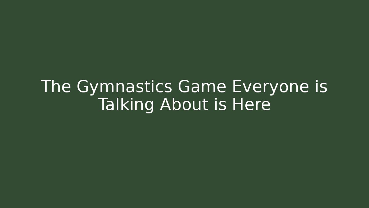 The Gymnastics Game Everyone is Talking About is Here