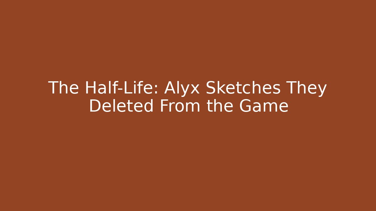 The Half-Life: Alyx Sketches They Deleted From the Game
