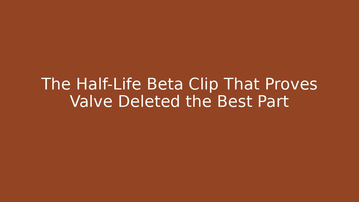 The Half-Life Beta Clip That Proves Valve Deleted the Best Part