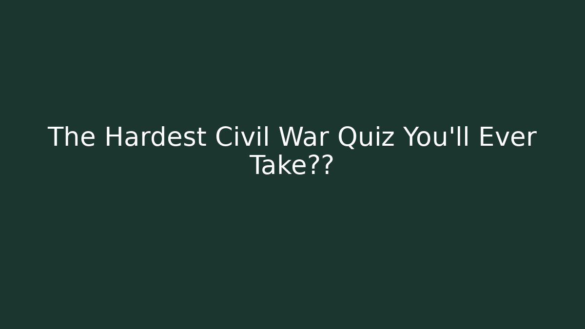 The Hardest Civil War Quiz You'll Ever Take挑战