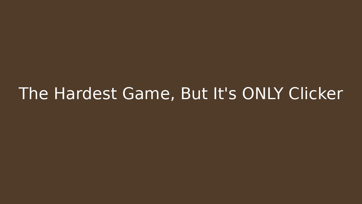 The Hardest Game, But It's ONLY Clicker