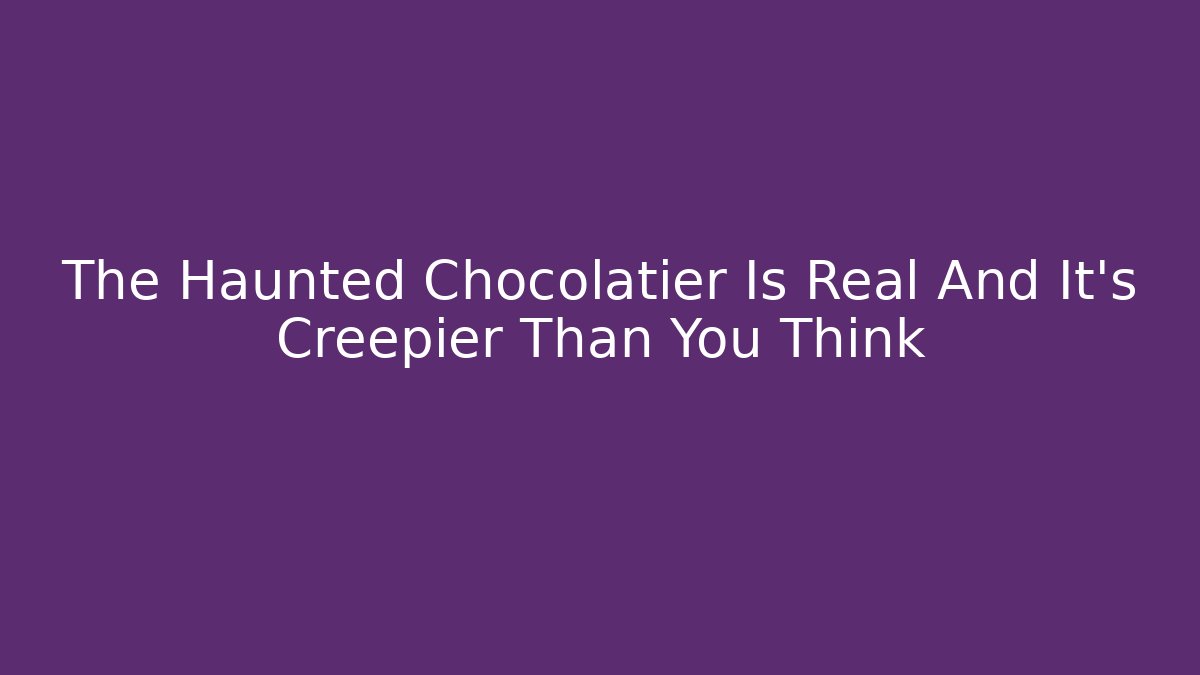 The Haunted Chocolatier Is Real And It's Creepier Than You Think