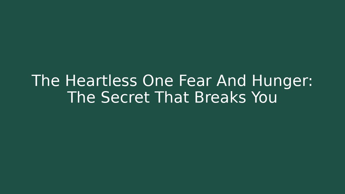 The Heartless One Fear And Hunger: The Secret That Breaks You