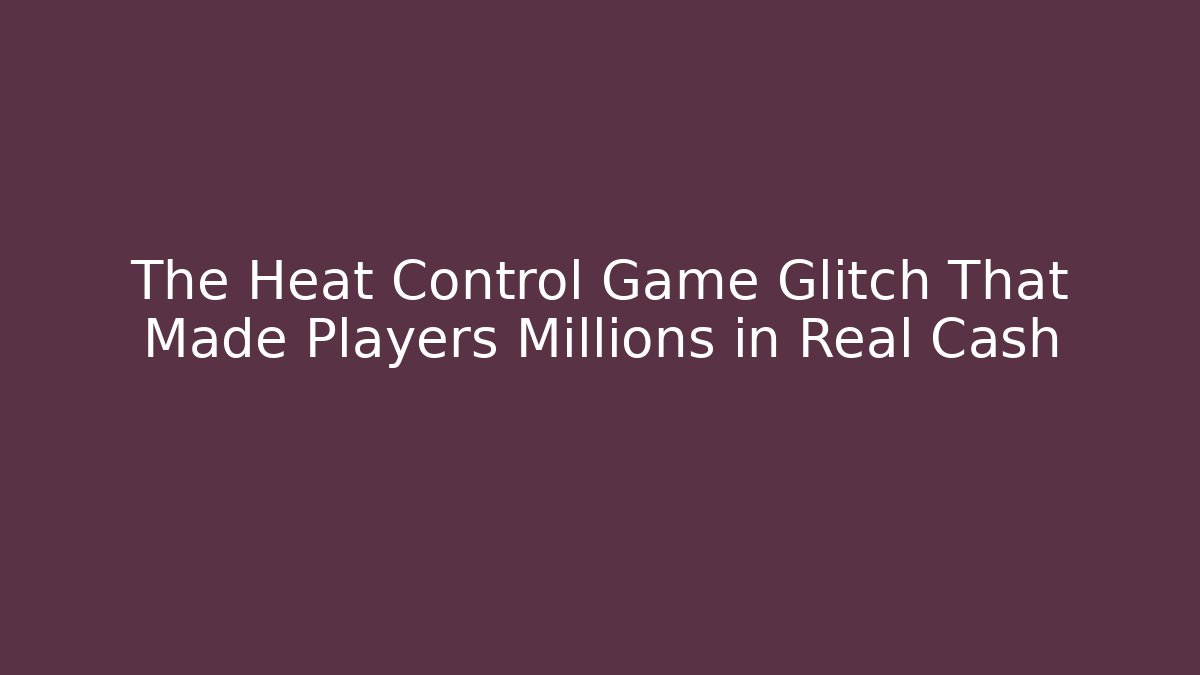 The Heat Control Game Glitch That Made Players Millions in Real Cash