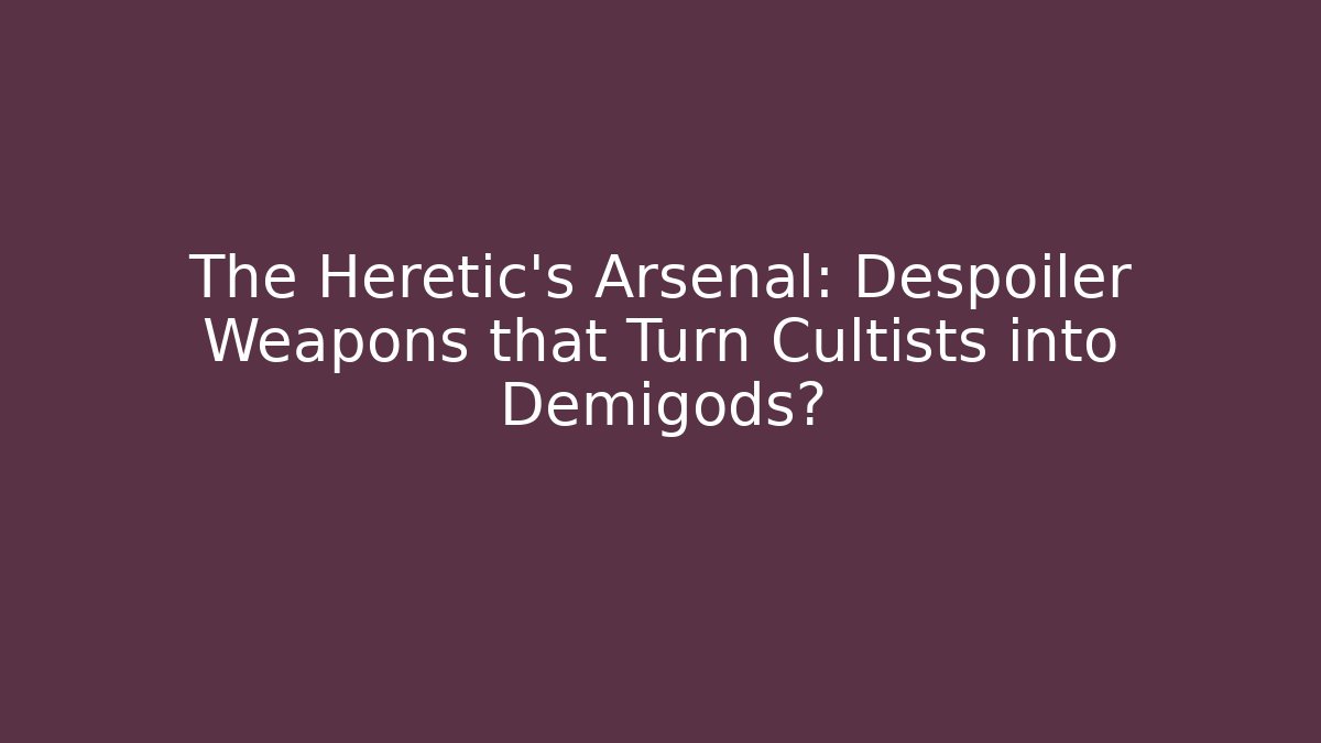 The Heretic's Arsenal: Despoiler Weapons that Turn Cultists into Demigods?