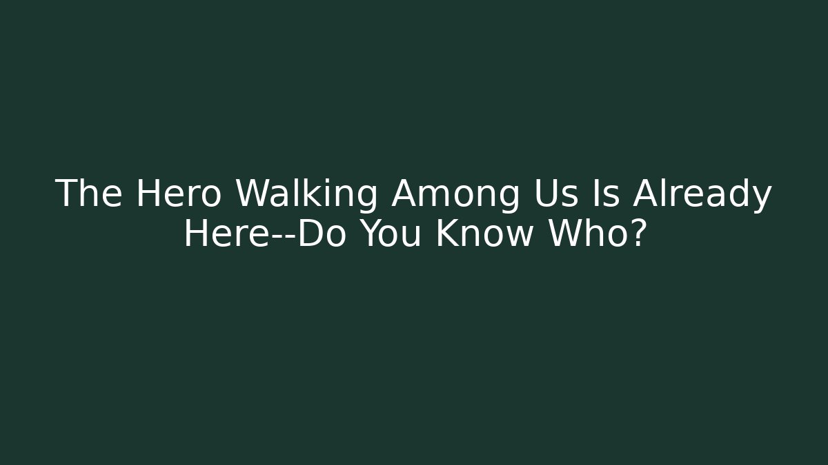 The Hero Walking Among Us Is Already Here—Do You Know Who? - Andrea Zevedo