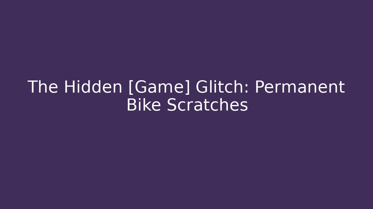 The Hidden [Game] Glitch: Permanent Bike Scratches