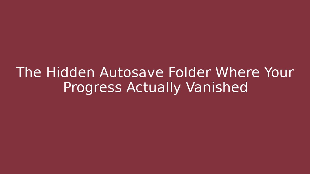 The Hidden Autosave Folder Where Your Progress Actually Vanished - Andrea Zevedo