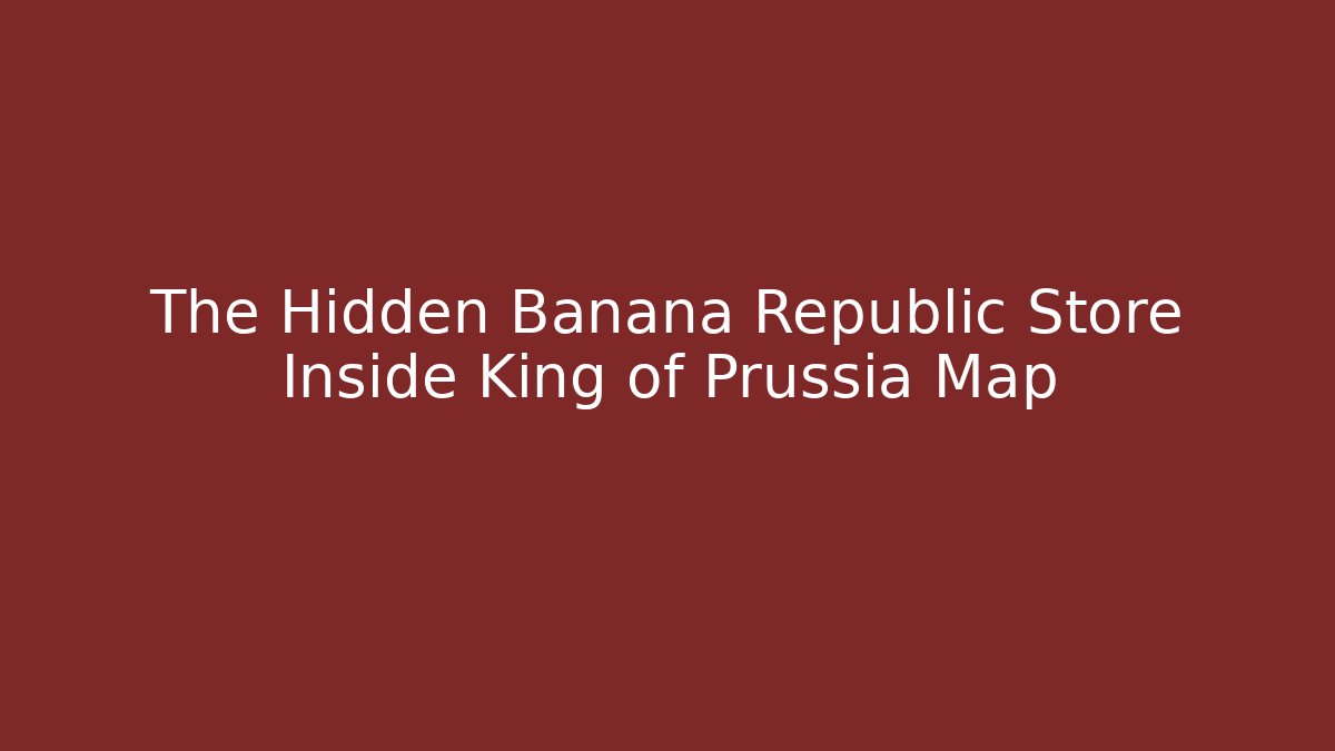 The Hidden Banana Republic Store Inside King of Prussia Map