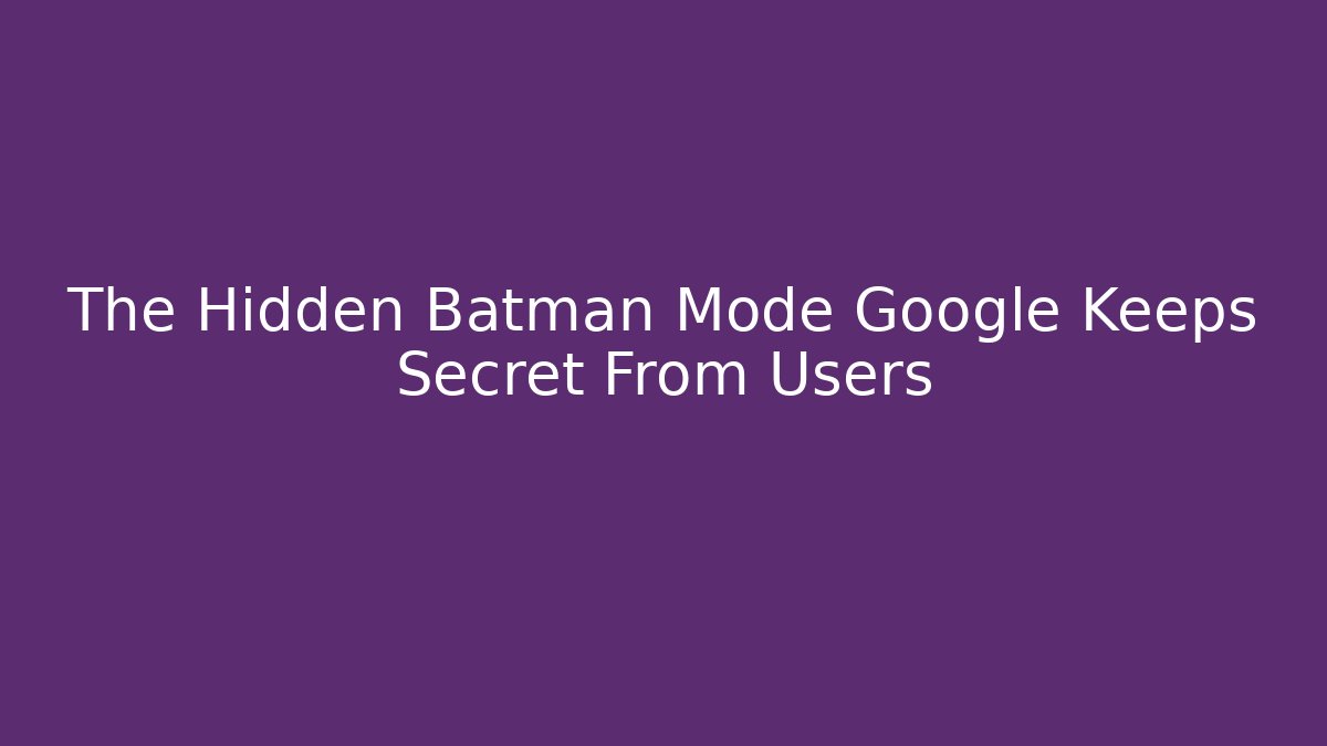 The Hidden Batman Mode Google Keeps Secret From Users