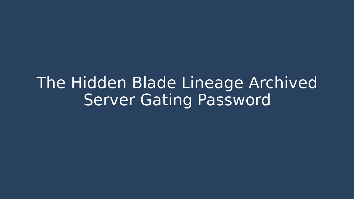 The Hidden Blade Lineage Archived Server Gating Password