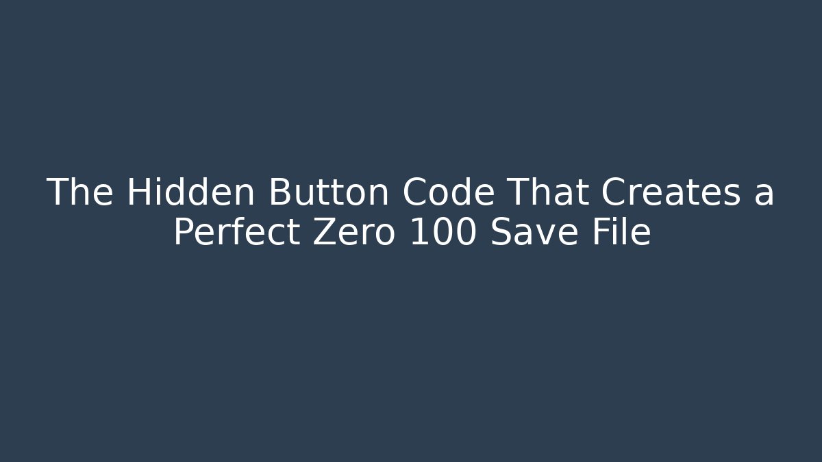 The Hidden Button Code That Creates a Perfect Zero 100 Save File - Andrea Zevedo