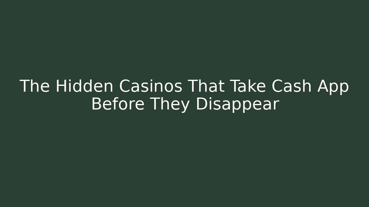 The Hidden Casinos That Take Cash App Before They Disappear