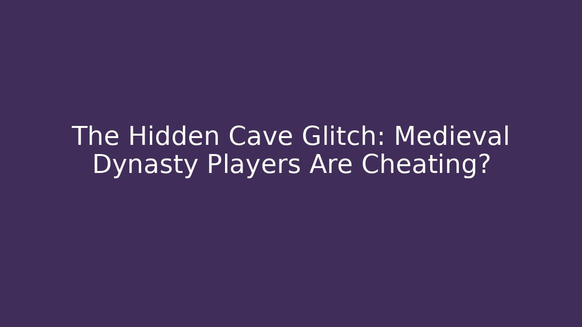 The Hidden Cave Glitch: Medieval Dynasty Players Are Cheating?