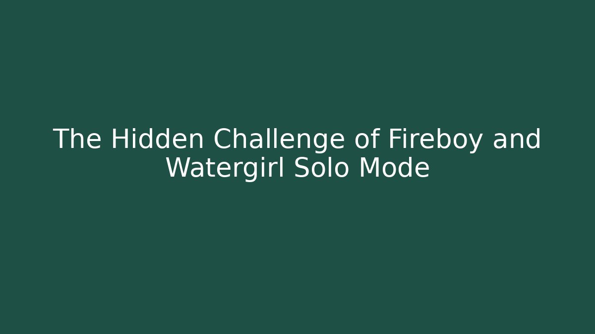 The Hidden Challenge of Fireboy and Watergirl Solo Mode