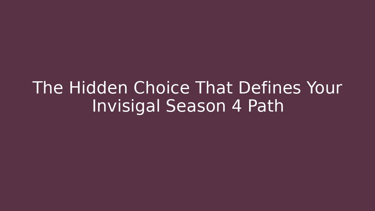 The Hidden Choice That Defines Your Invisigal Season 4 Path