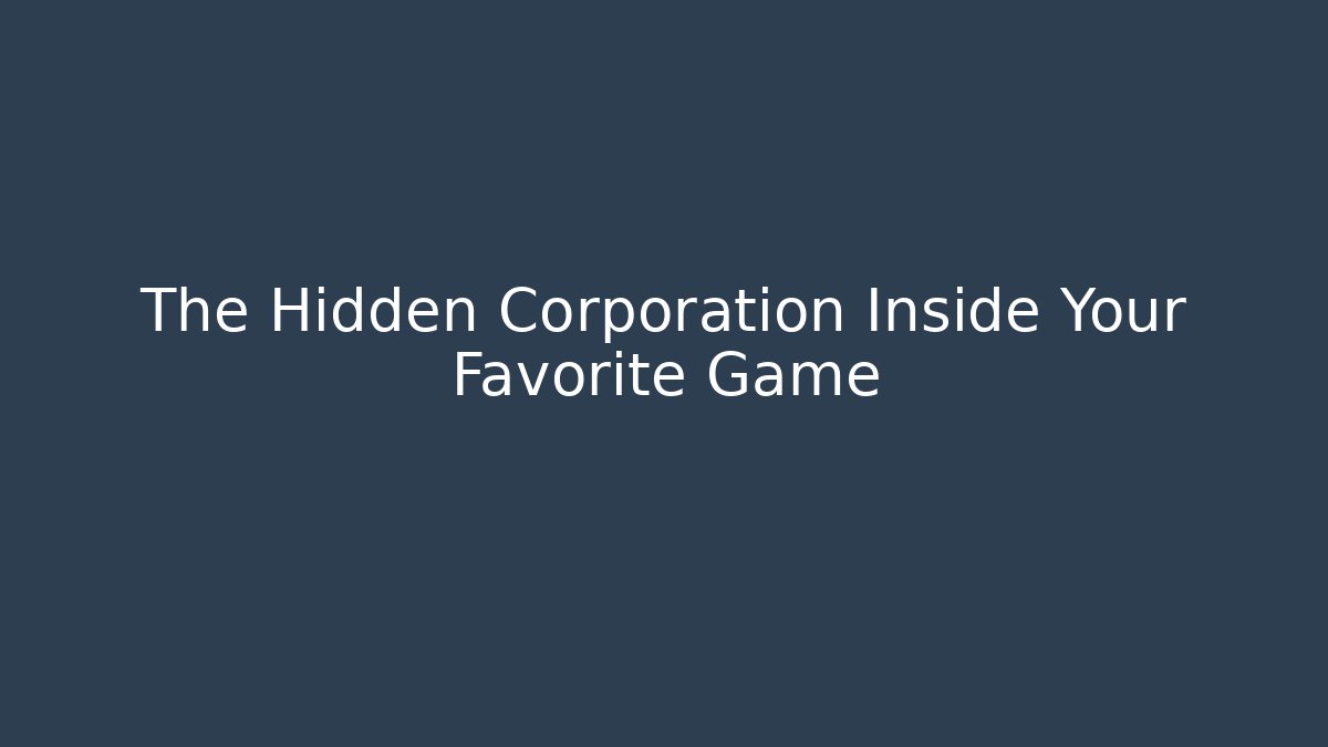 The Hidden Corporation Inside Your Favorite Game
