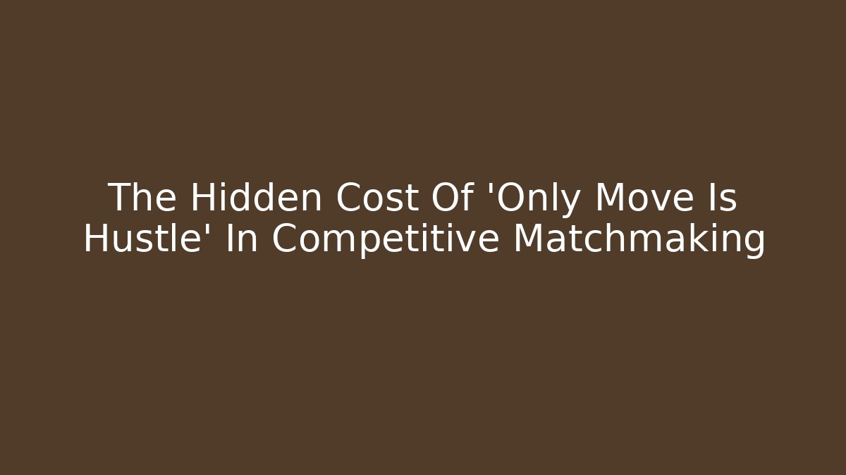 The Hidden Cost Of 'Only Move Is Hustle' In Competitive Matchmaking