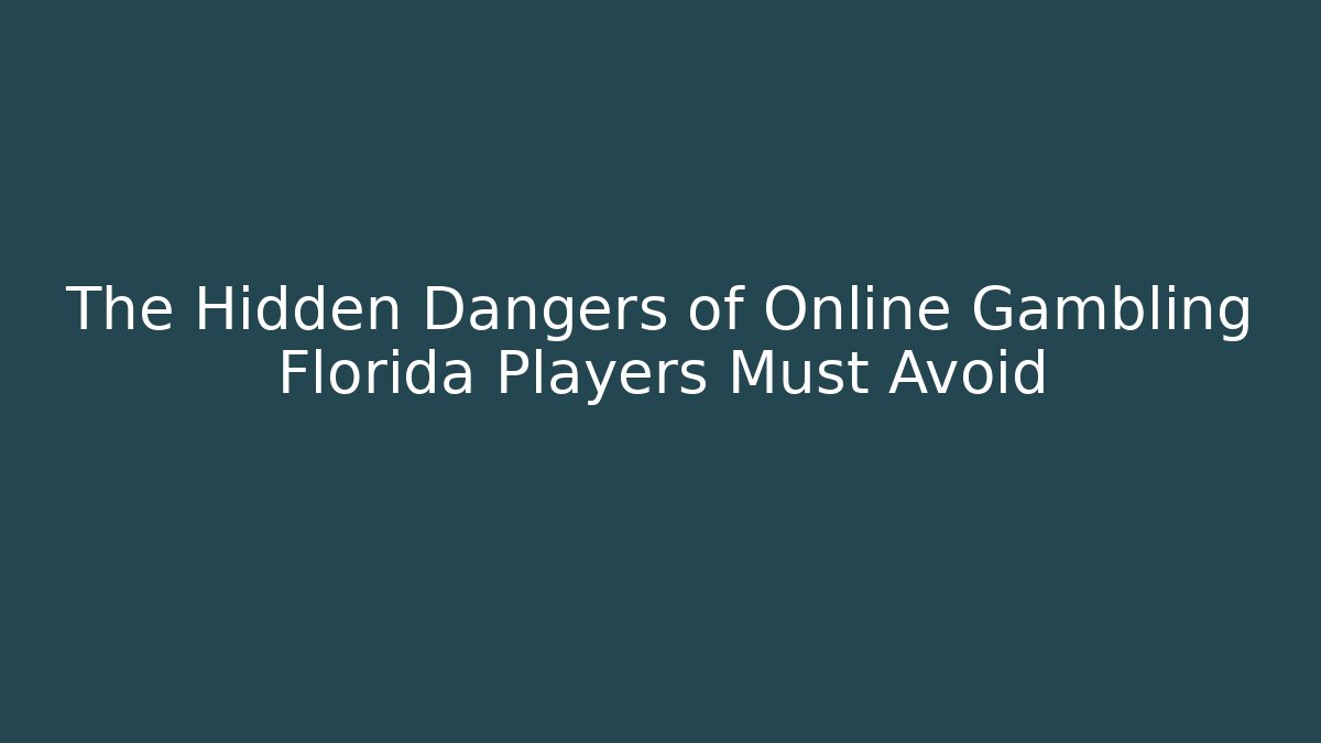 The Hidden Dangers of Online Gambling Florida Players Must Avoid