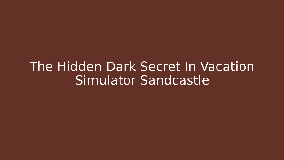 The Hidden Dark Secret In Vacation Simulator Sandcastle