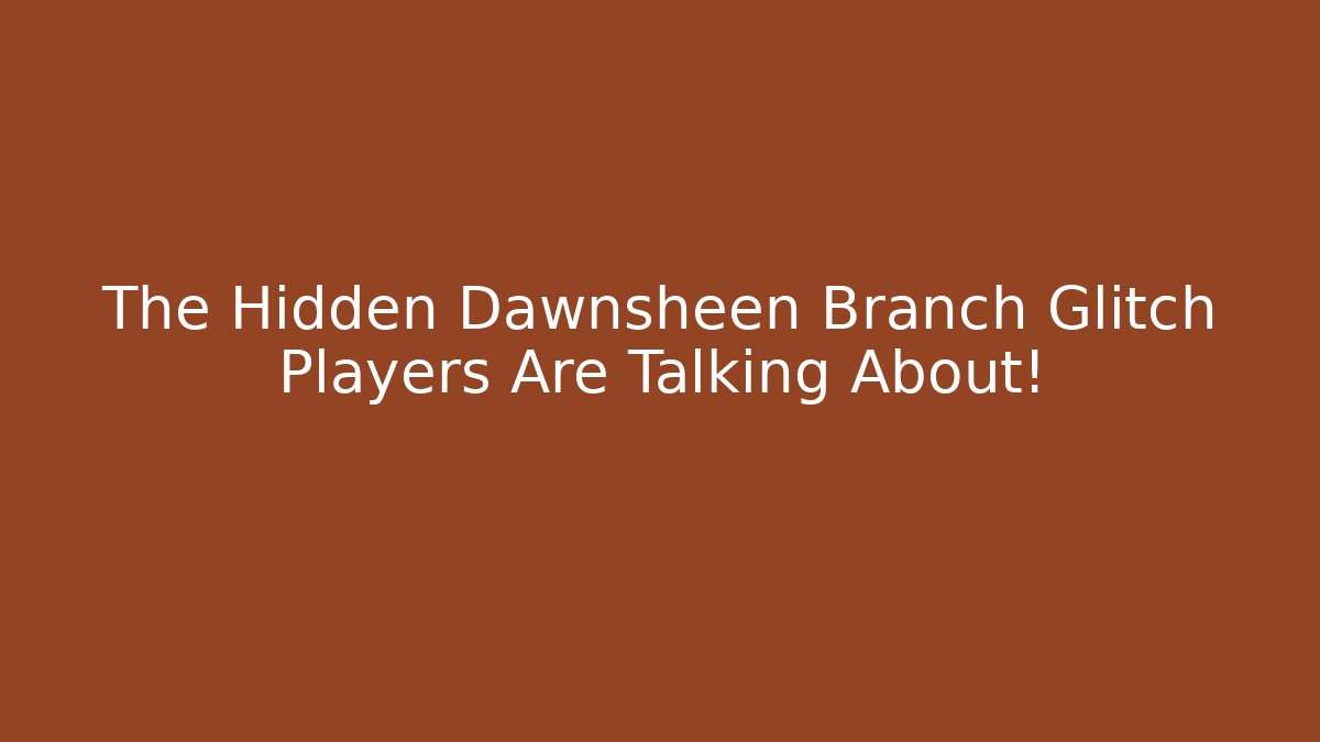 The Hidden Dawnsheen Branch Glitch Players Are Talking About!