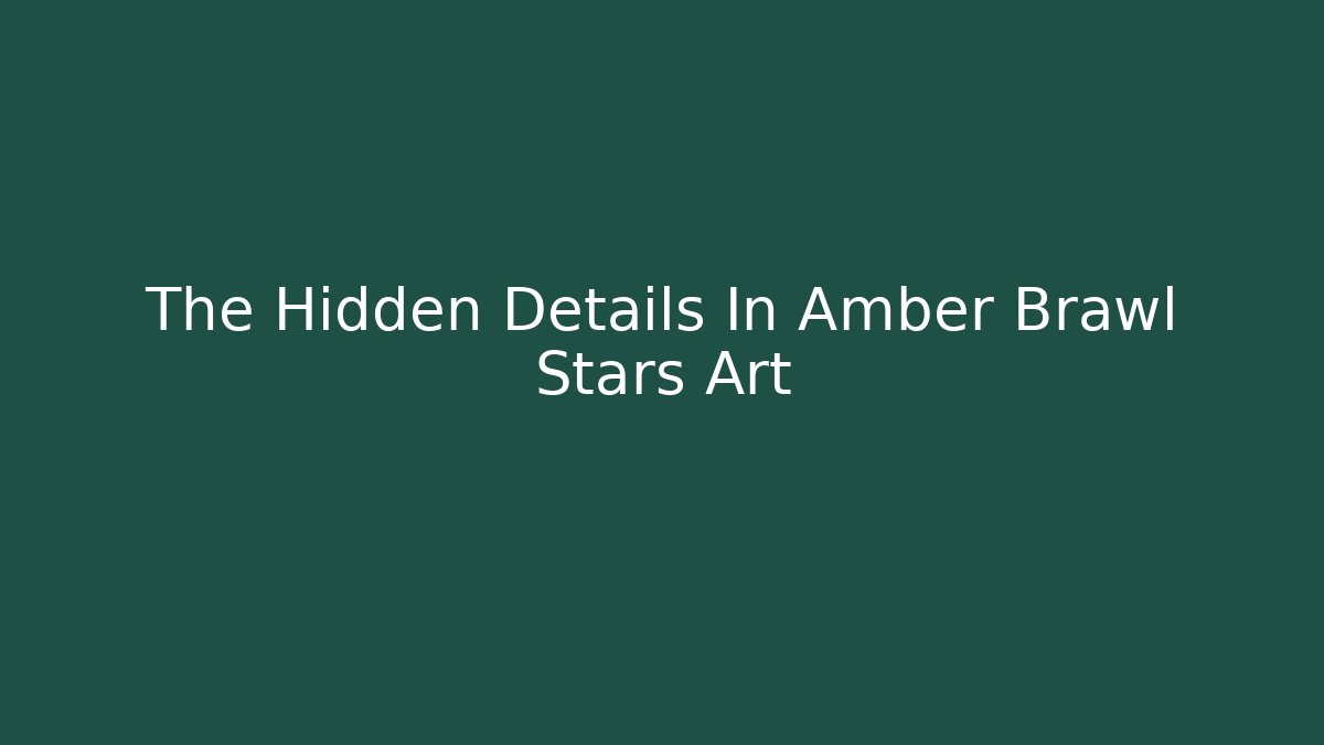 The Hidden Details In Amber Brawl Stars Art
