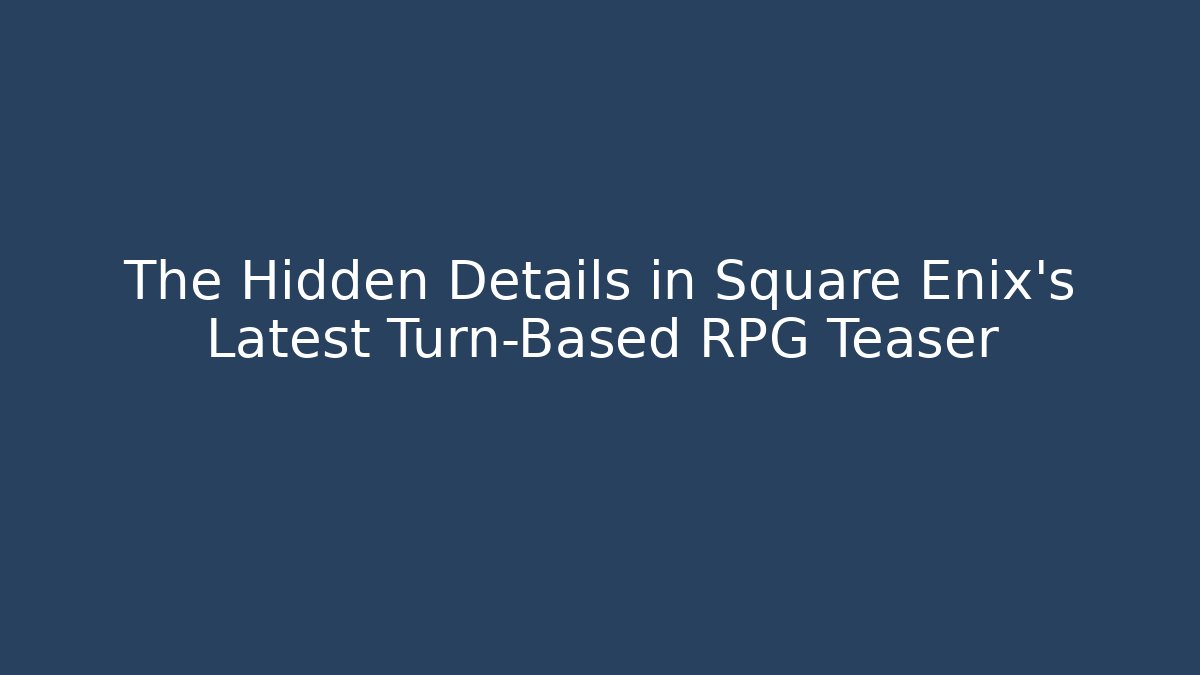 The Hidden Details in Square Enix’s Latest Turn-Based RPG Teaser - Andrea Zevedo