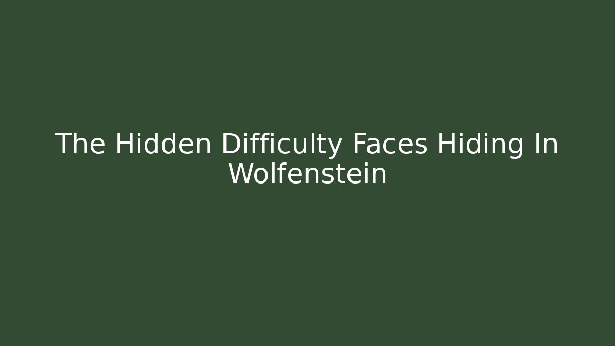 The Hidden Difficulty Faces Hiding In Wolfenstein
