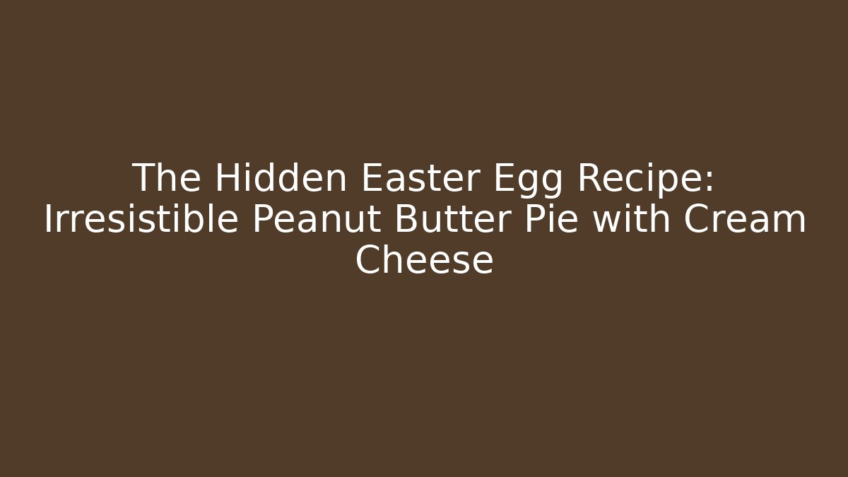 The Hidden Easter Egg Recipe: Irresistible Peanut Butter Pie with Cream Cheese
