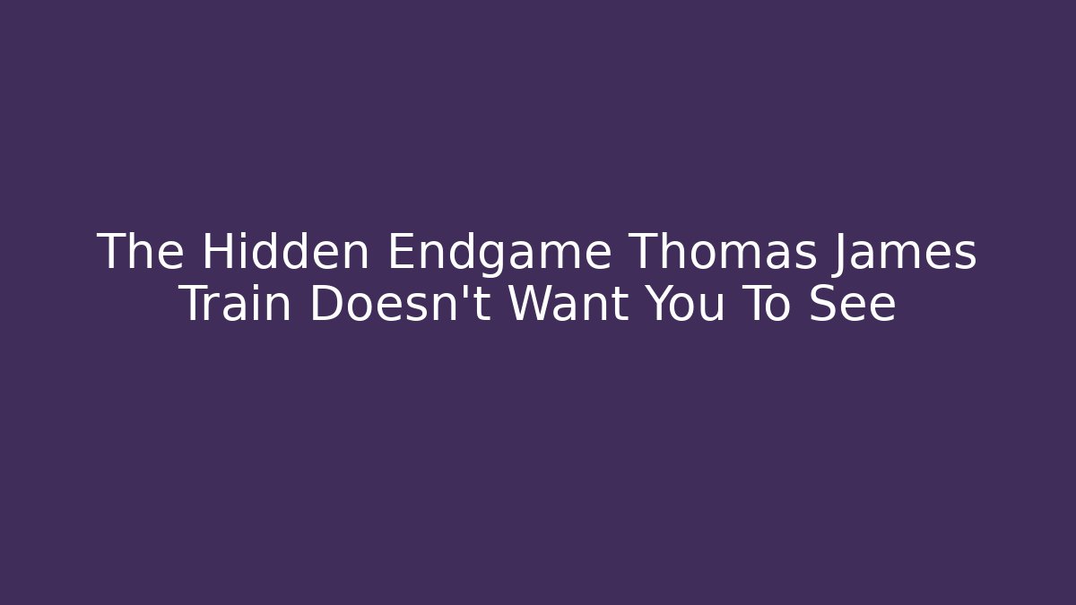 The Hidden Endgame Thomas James Train Doesn't Want You To See