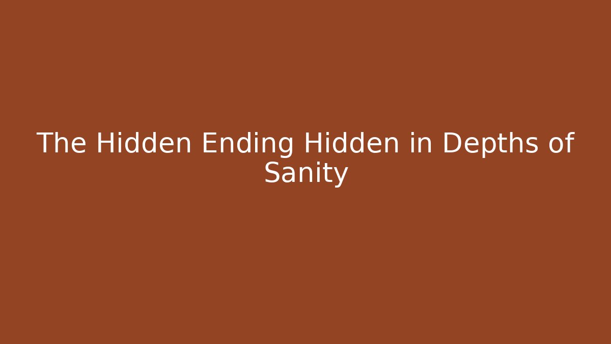 The Hidden Ending Hidden in Depths of Sanity