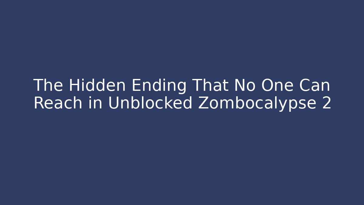 The Hidden Ending That No One Can Reach in Unblocked Zombocalypse 2