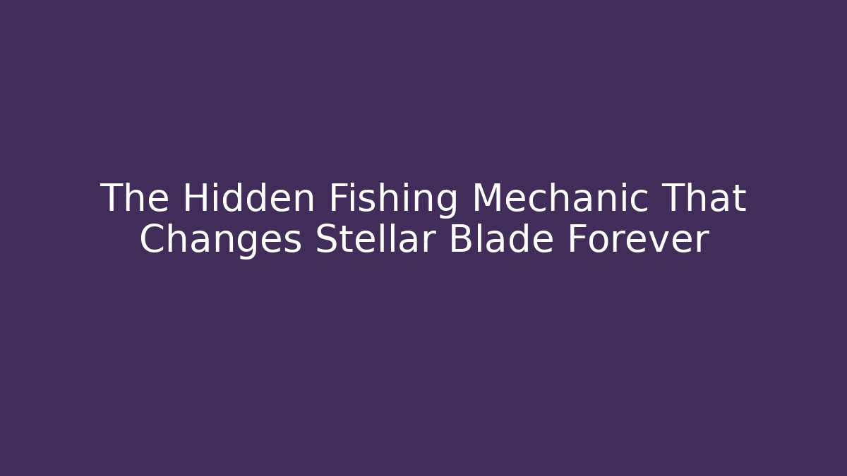 The Hidden Fishing Mechanic That Changes Stellar Blade Forever - Andrea Zevedo