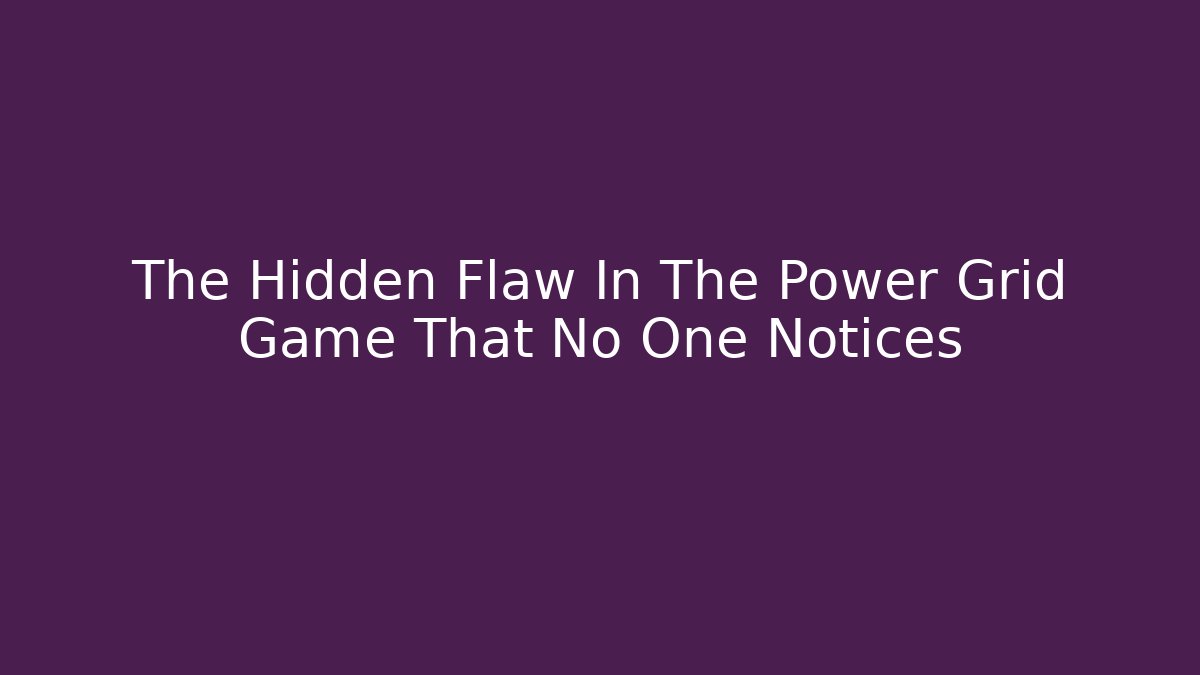 The Hidden Flaw In The Power Grid Game That No One Notices