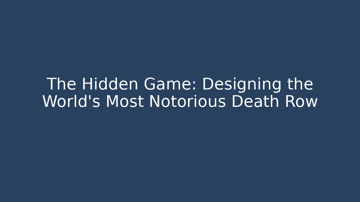 The Hidden Game: Designing the World's Most Notorious Death Row