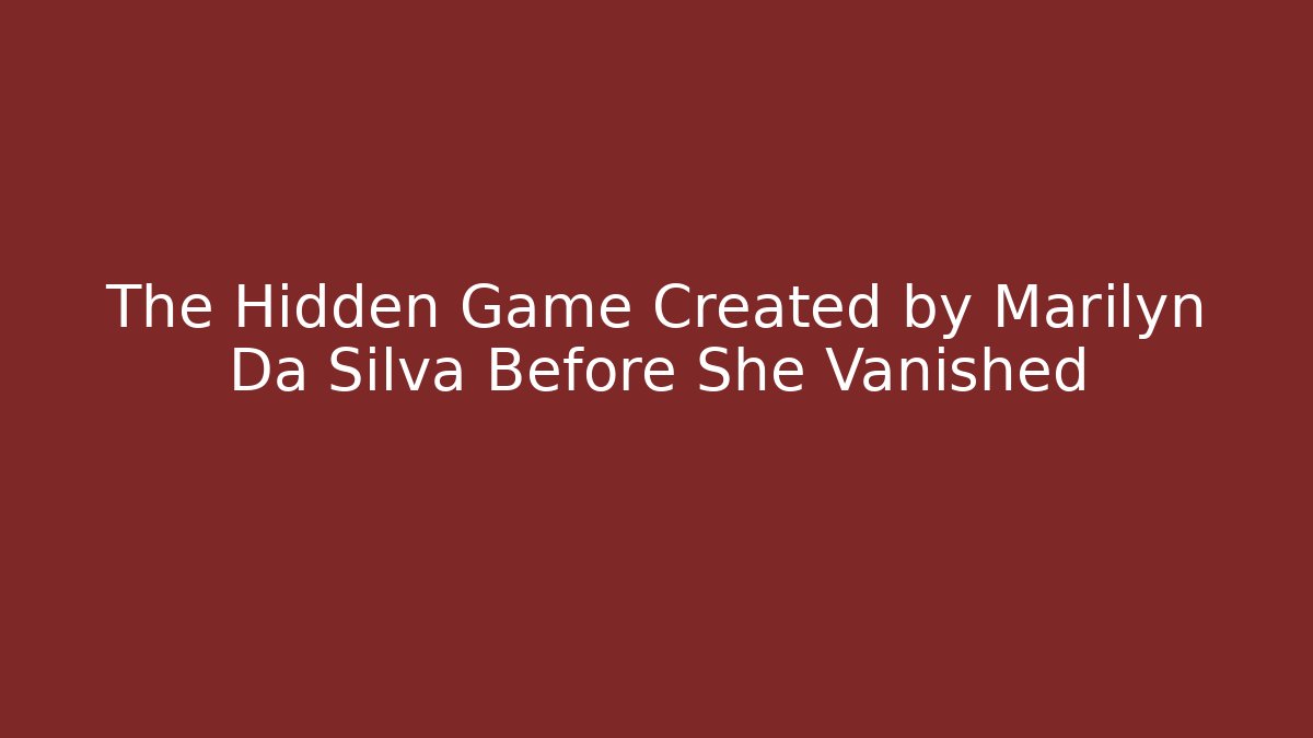 The Hidden Game Created by Marilyn Da Silva Before She Vanished