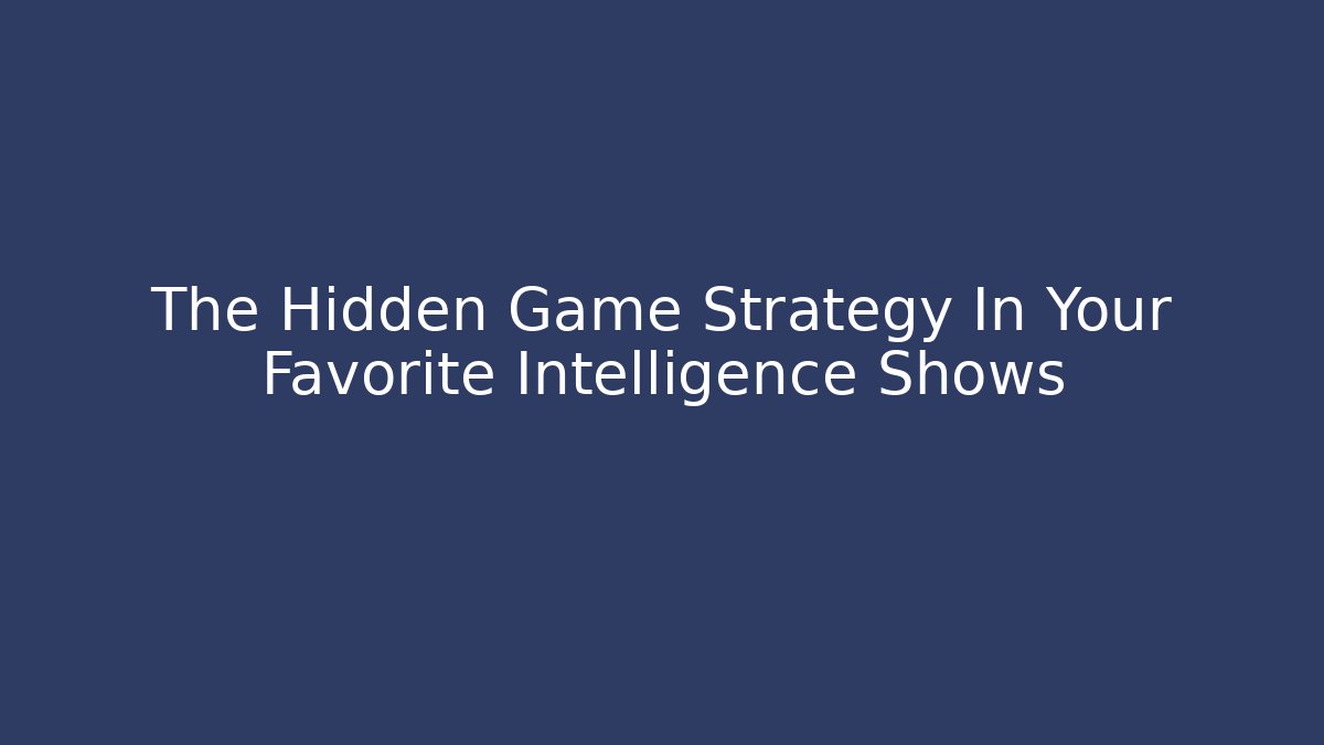 The Hidden Game Strategy In Your Favorite Intelligence Shows