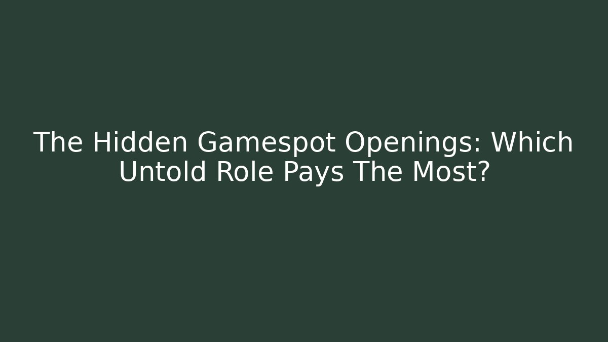 The Hidden Gamespot Openings: Which Untold Role Pays The Most?