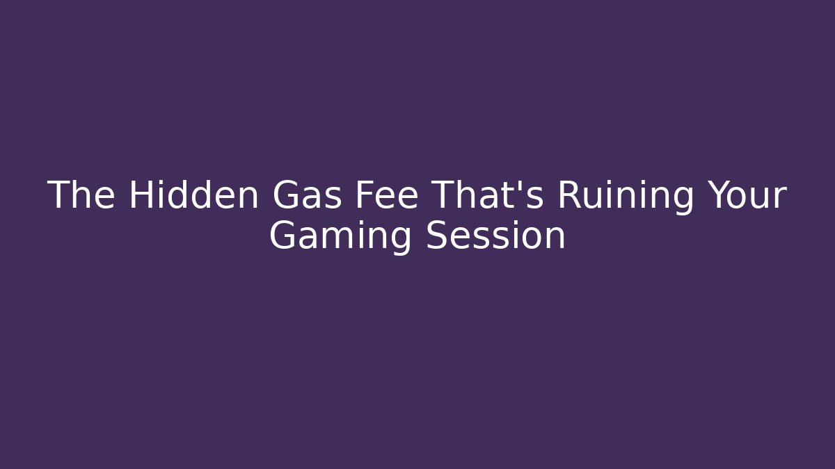 The Hidden Gas Fee That's Ruining Your Gaming Session