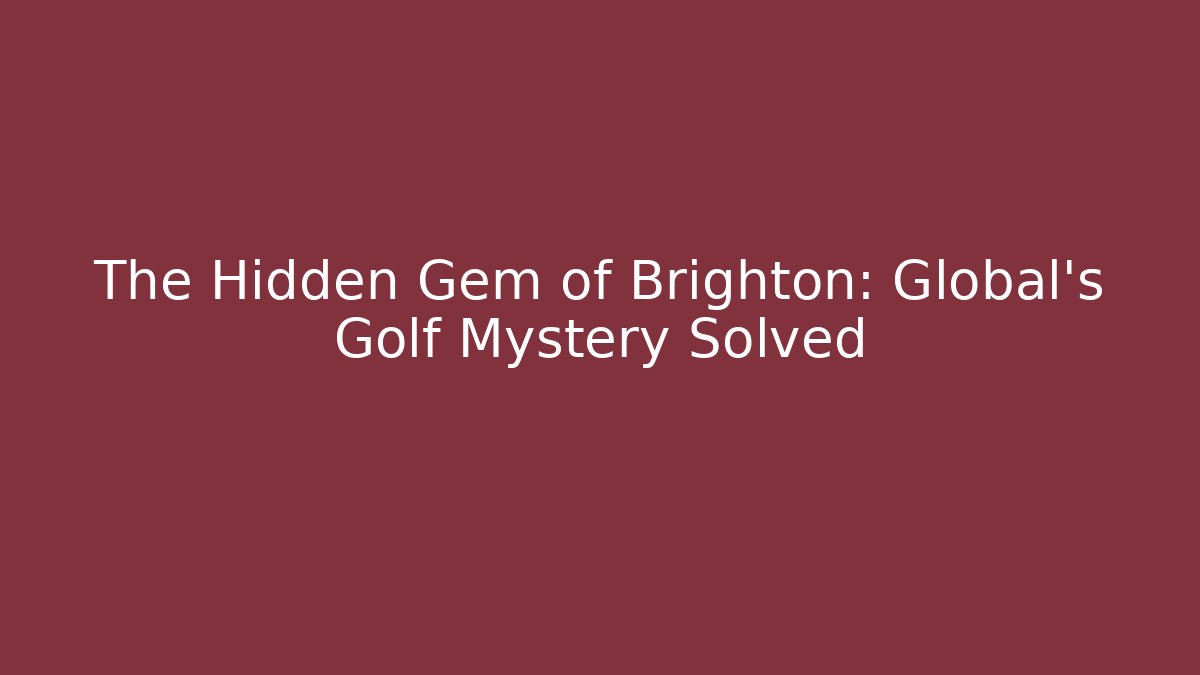 The Hidden Gem of Brighton: Global's Golf Mystery Solved