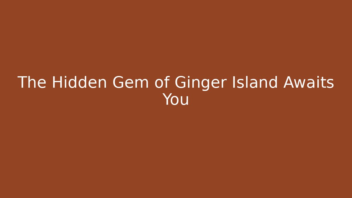 The Hidden Gem of Ginger Island Awaits You