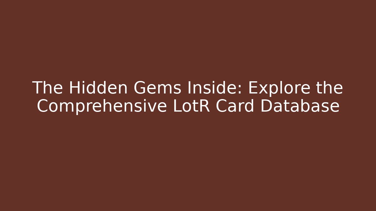 The Hidden Gems Inside: Explore the Comprehensive LotR Card Database