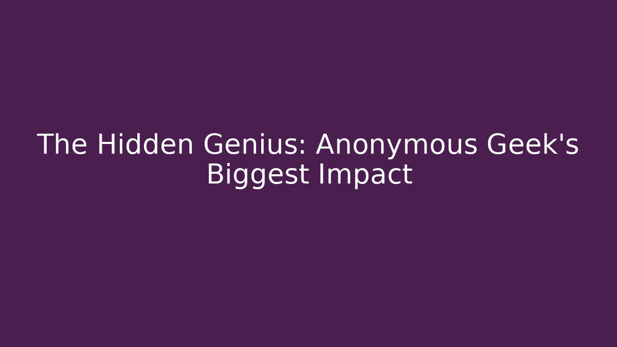The Hidden Genius: Anonymous Geek's Biggest Impact