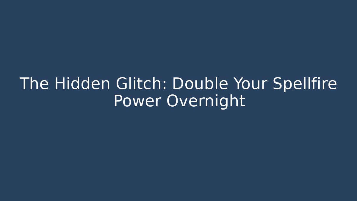 The Hidden Glitch: Double Your Spellfire Power Overnight