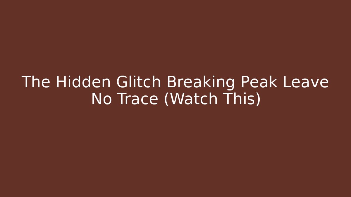 The Hidden Glitch Breaking Peak Leave No Trace (Watch This)