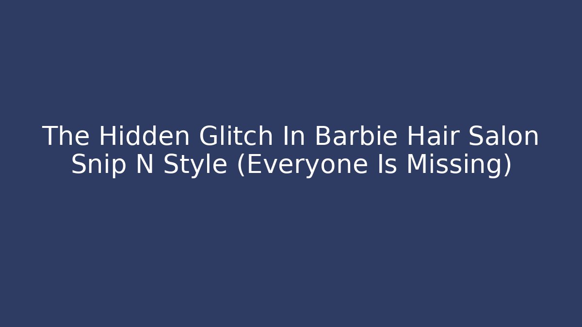 The Hidden Glitch In Barbie Hair Salon Snip N Style (Everyone Is Missing)