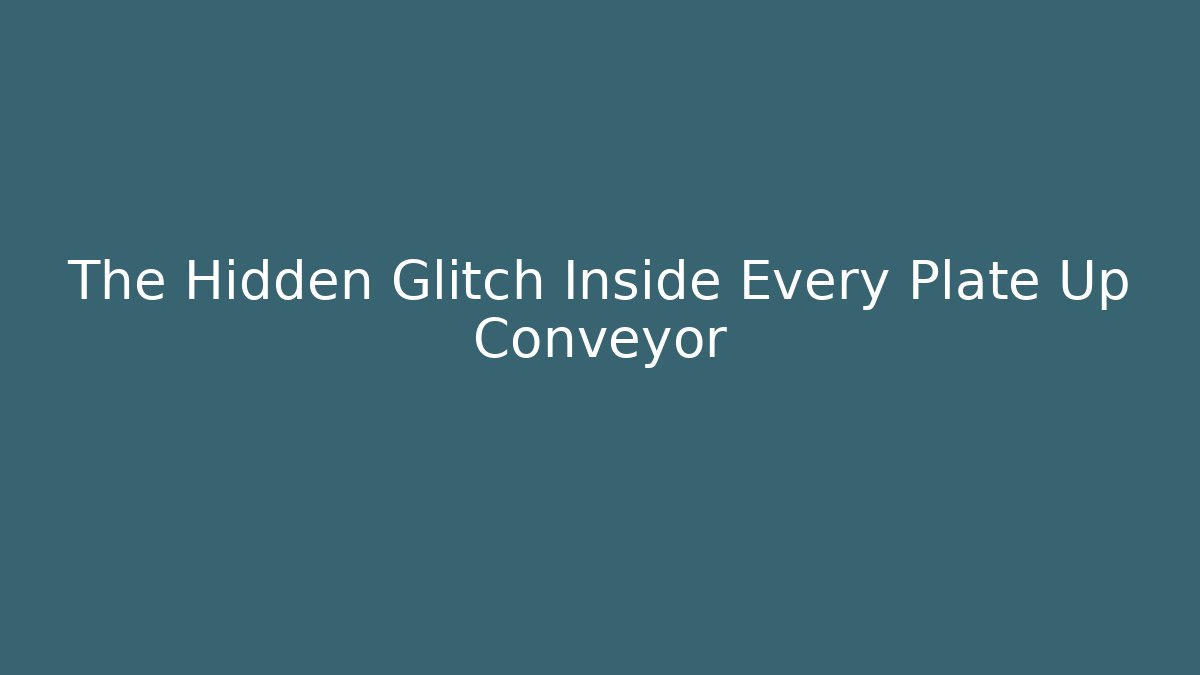 The Hidden Glitch Inside Every Plate Up Conveyor