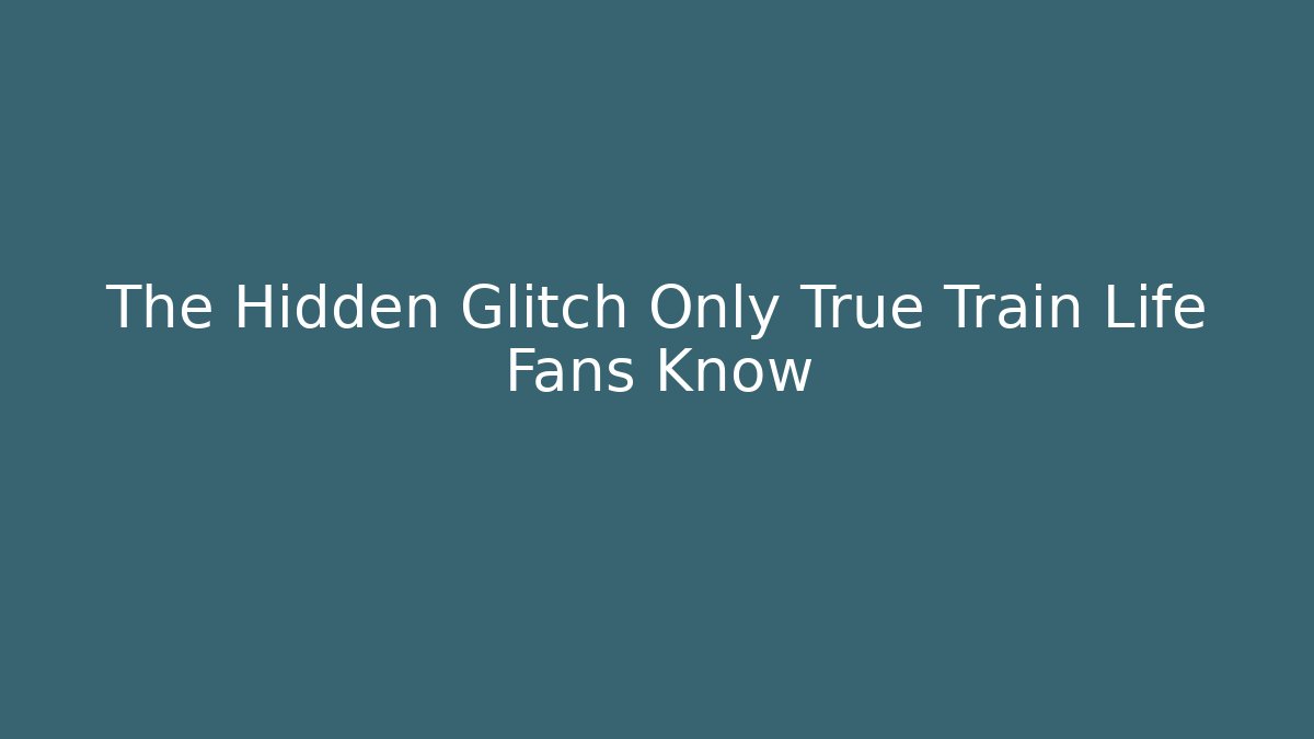The Hidden Glitch Only True Train Life Fans Know