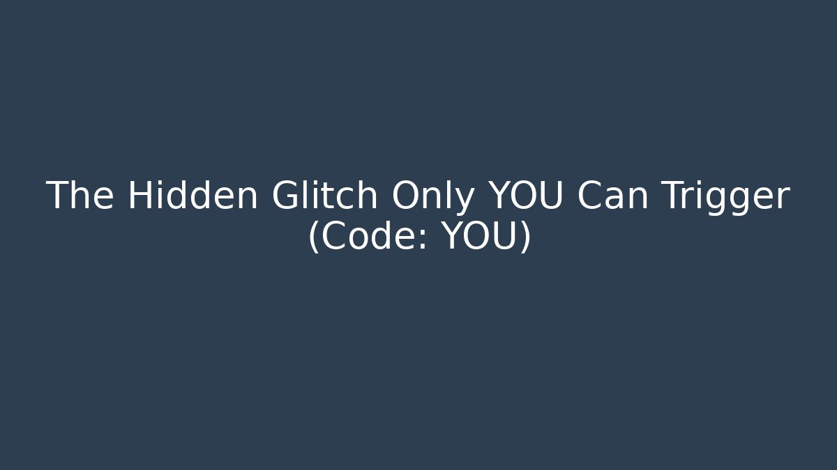 The Hidden Glitch Only YOU Can Trigger (Code: YOU)